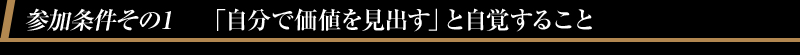 参加条件その１　「自分で価値を見出す」と自覚すること
