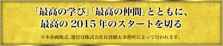 「最高のメンター」「最高の仲間」とともに、最高の2015年のスタートを切る※本企画販売、運営は株式会社長倉顕太事務所によって行われます。