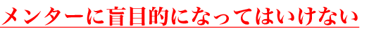 メンターに盲目的になってはいけない