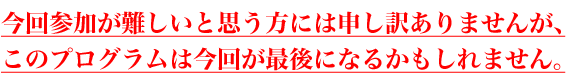 今回参加が難しいと思う方には申し訳ありませんが、
このプログラムは今回が最後になるかもしれません。